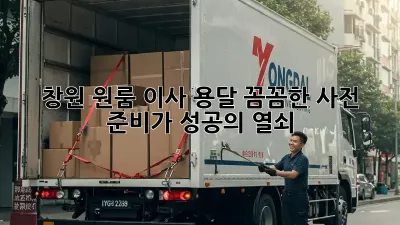 창원 원룸 이사 용달, 꼼꼼한 사전 준비가 성공의 열쇠!