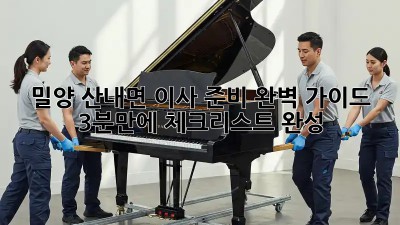 밀양 산내면 이사 준비 완벽 가이드: 3분만에 체크리스트 완성!