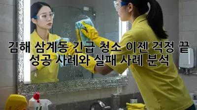 김해 삼계동 긴급 청소, 이젠 걱정 끝! 성공 사례와 실패 사례 분석