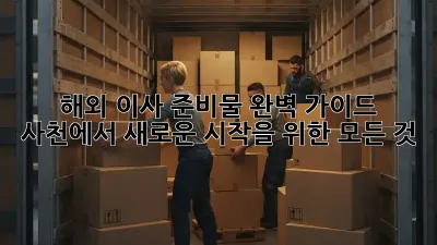 해외 이사 준비물 완벽 가이드: 사천에서 새로운 시작을 위한 모든 것