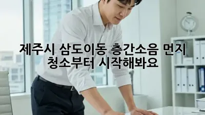 제주시 삼도이동 층간소음? 먼지 청소부터 시작해봐요!